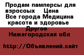 Продам памперсы для взросоых. › Цена ­ 500 - Все города Медицина, красота и здоровье » Другое   . Нижегородская обл.